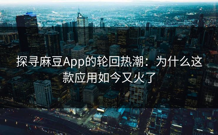 探寻麻豆App的轮回热潮:为什么这款应用如今又火了 探寻麻豆App的轮回热潮:为什么这款应用如今又火了