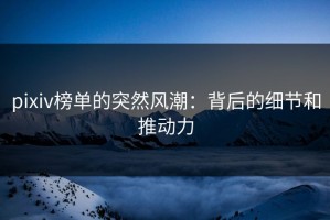 pixiv榜单的突然风潮：背后的细节和推动力