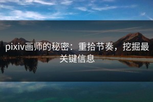 pixiv画师的秘密：重拾节奏，挖掘最关键信息
