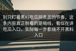 别只盯着黑料吃瓜网表面的节奏，这条内容真正耐看的是暗线，看似在讲吃瓜入口，实际每一步都绕不开黑料入口