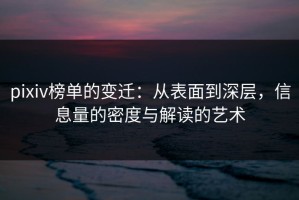 pixiv榜单的变迁：从表面到深层，信息量的密度与解读的艺术