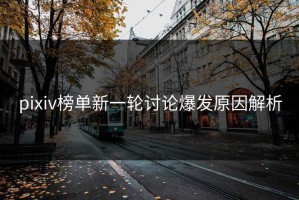 pixiv榜单新一轮讨论爆发原因解析