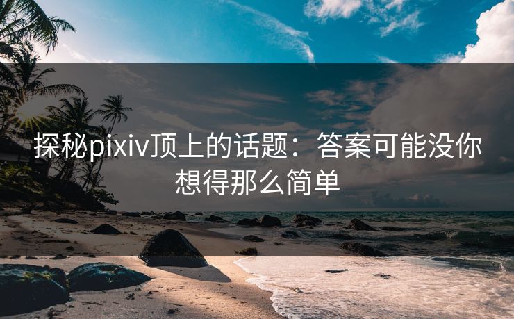 探秘pixiv顶上的话题：答案可能没你想得那么简单