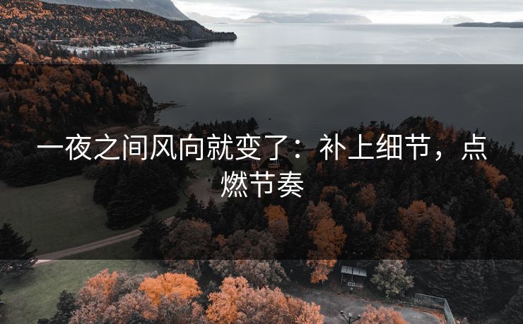 一夜之间风向就变了：补上细节，点燃节奏