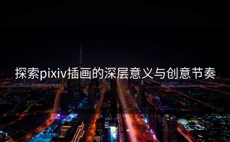 探索pixiv插画的深层意义与创意节奏