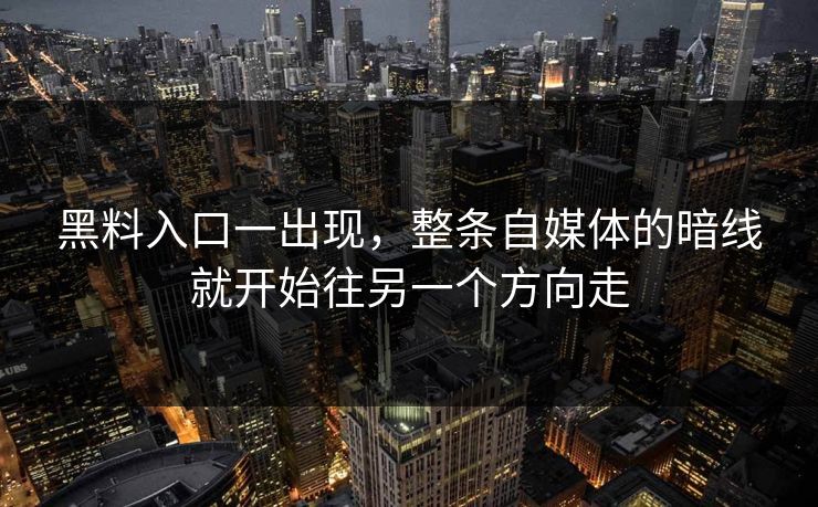 黑料入口一出现，整条自媒体的暗线就开始往另一个方向走
