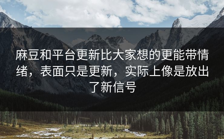 麻豆和平台更新比大家想的更能带情绪,表面只是更新,实际上像是放出了新信号 麻豆和平台更新比大家想的更能带情绪,表面只是更新,实际上像是放出了新信号